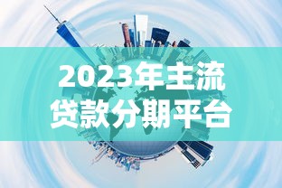2023年主流贷款分期平台公司推荐指南