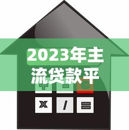 2023年主流贷款平台对比：正规机构、利率、额度全解析