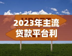 2023年主流贷款平台利率对比：如何选择最划算的贷款方案