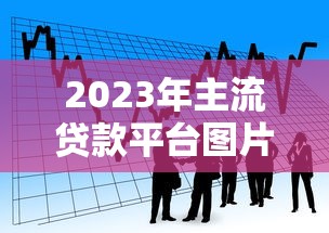 2023年主流贷款平台图片大全：快速找到适合你的借贷渠道
