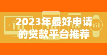 2023年最好申请的贷款平台推荐：快速到账、低息靠谱