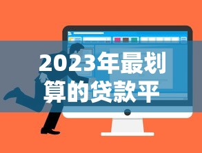 2023年最划算的贷款平台推荐：如何选对低息正规渠道