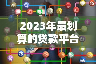 2023年最划算的贷款平台推荐：如何选对低息正规渠道