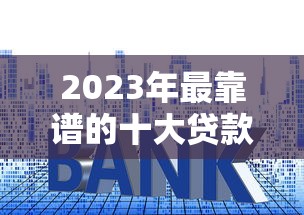 2023年最靠谱的十大贷款平台推荐及申请攻略