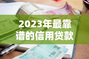 2023年最靠谱的信用贷款平台推荐|低利率+快速审批+正规资质 2023年最靠谱的信用贷款平台推荐|低利率+快速审批+正规资质