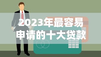 2023年最容易申请的十大贷款平台推荐，低门槛快速到账