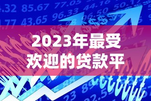 2023年最受欢迎的贷款平台推荐及申请攻略