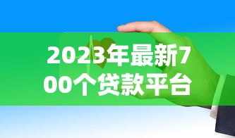 2023年最新700个贷款平台推荐:正规靠谱、低息快速到账攻略 2023年最新700个贷款平台推荐:正规靠谱、低息快速到账攻略