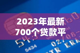 2023年最新700个贷款平台推荐:正规靠谱、低息快速到账攻略 2023年最新700个贷款平台推荐:正规靠谱、低息快速到账攻略