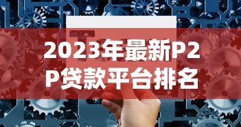 2023年最新P2P贷款平台排名及选择指南(附避坑技巧) 2023年最新P2P贷款平台排名及选择指南(附避坑技巧)