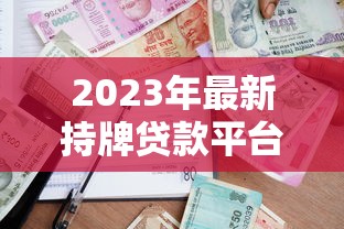 2023年最新持牌贷款平台名单：正规可靠的借款渠道推荐
