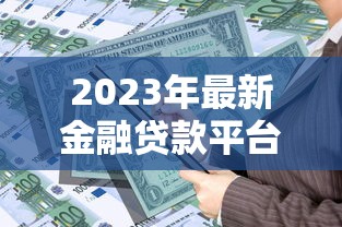 2023年最新金融贷款平台推荐及申请攻略 2023年最新金融贷款平台推荐及申请攻略