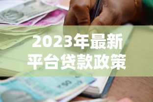 2023年最新平台贷款政策解读：申请条件、流程及注意事项