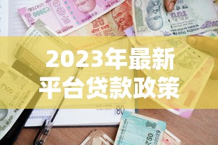 2023年最新平台贷款政策解读：申请条件、流程及注意事项