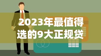 2023年最值得选的9大正规贷款平台：低息、高额、快速到账推荐