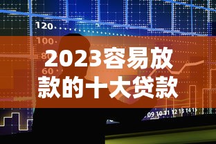 2023容易放款的十大贷款平台推荐  快速审核低门槛