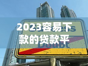 2023容易下款的贷款平台类型及申请技巧全解析