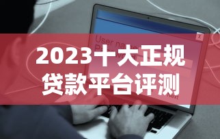 2023十大正规贷款平台评测：低息安全快速到账指南