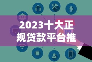 2023十大正规贷款平台推荐：安全靠谱，快速到账的选择指南