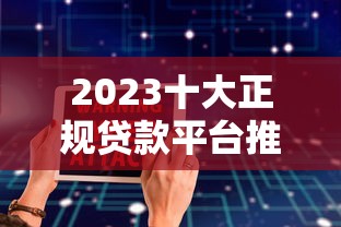 2023十大正规贷款平台推荐：靠谱、低息、安全借贷指南