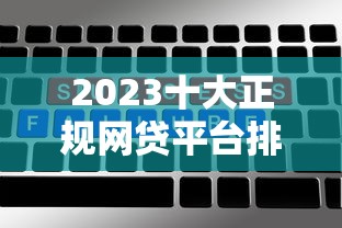 2023十大正规网贷平台排名：利率低、放款快、额度高的精选推荐