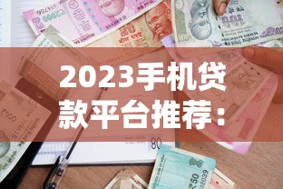 2023手机贷款平台推荐：快速审批、低息借款全攻略
