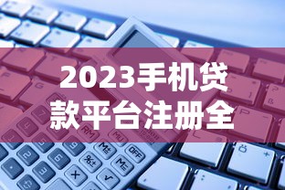2023手机贷款平台注册全流程解析：快速到账必备步骤
