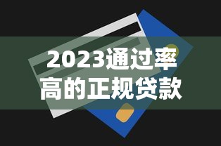 2023通过率高的正规贷款平台推荐及申请技巧
