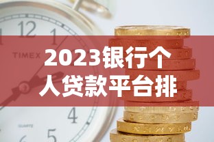2023银行个人贷款平台排名榜：哪家利率低、放款快？
