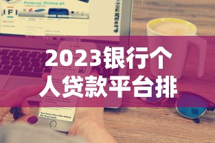 2023银行个人贷款平台排名榜：哪家利率低、放款快？