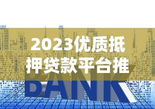 2023优质抵押贷款平台推荐｜资质审核+利率对比+避坑指南