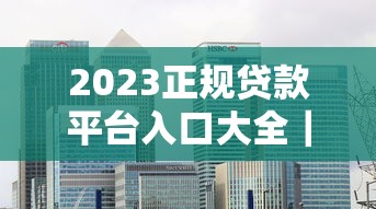 2023正规贷款平台入口大全｜银行+网贷+消费金融合集