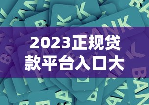 2023正规贷款平台入口大全｜银行+网贷+消费金融合集