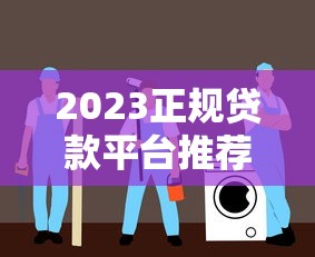 2023正规贷款平台推荐:10大靠谱渠道及避坑指南 2023正规贷款平台推荐:10大靠谱渠道及避坑指南