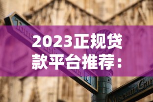 2023正规贷款平台推荐:10大靠谱渠道及避坑指南 2023正规贷款平台推荐:10大靠谱渠道及避坑指南