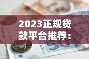 2023正规贷款平台推荐：如何选择靠谱的借贷渠道