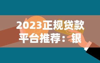 2023正规贷款平台推荐：银行网贷全解析+避坑指南