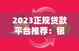 2023正规贷款平台推荐：银行网贷全解析+避坑指南