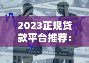 2023正规贷款平台推荐：银行系和持牌机构全解析
