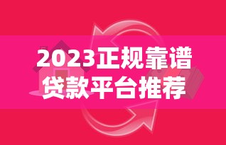 2023正规靠谱贷款平台推荐：避坑指南与安全借贷技巧