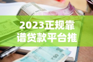 2023正规靠谱贷款平台推荐：低利率高额度平台精选指南