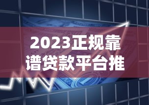 2023正规靠谱贷款平台推荐：快速审批低息借款渠道盘点