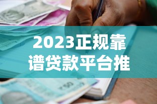 2023正规靠谱贷款平台推荐：快速审批低息借款渠道盘点