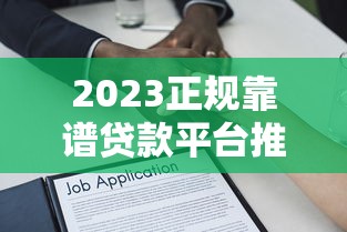 2023正规靠谱贷款平台推荐：如何选择最适合你的借贷渠道