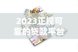 2023正规可靠的贷款平台推荐：安全借贷必看指南