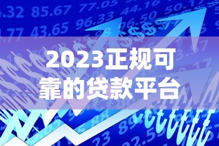 2023正规可靠的贷款平台推荐：安全借贷必看指南