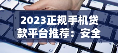 2023正规手机贷款平台推荐：安全低息避坑指南