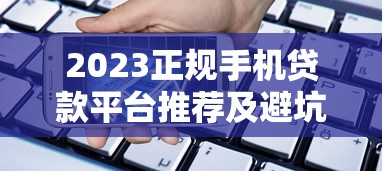 2023正规手机贷款平台推荐及避坑指南