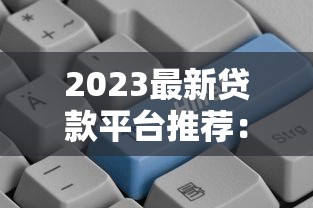 2023最新贷款平台推荐：正规靠谱渠道一键下载