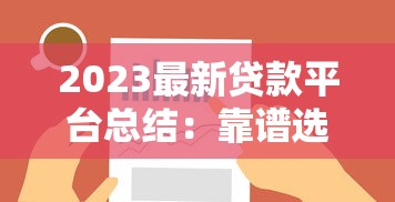 2023最新贷款平台总结：靠谱选择与避坑指南